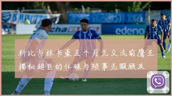 科比与林书豪五个月无交流前鹰王揭秘超巨的忙碌与琐事无暇顾及