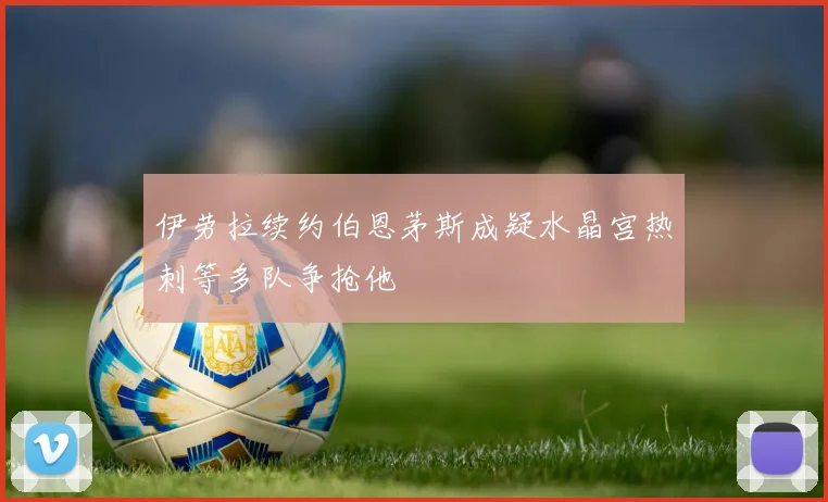 伊劳拉续约伯恩茅斯成疑水晶宫热刺等多队争抢他