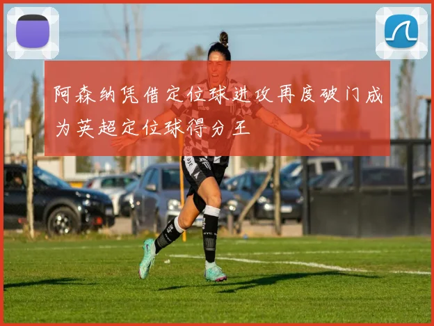 阿森纳凭借定位球进攻再度破门成为英超定位球得分王