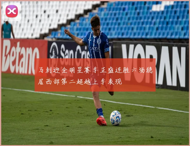 马刺迎全明星赛季正盛连胜六场稳居西部第二超越上季表现