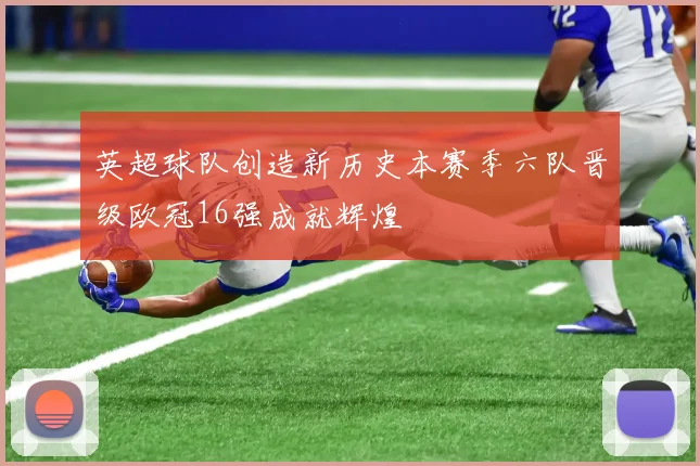 英超球队创造新历史本赛季六队晋级欧冠16强成就辉煌