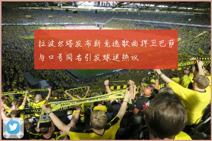 拉波尔塔发布新竞选歌曲捍卫巴萨与口号同名引发球迷热议