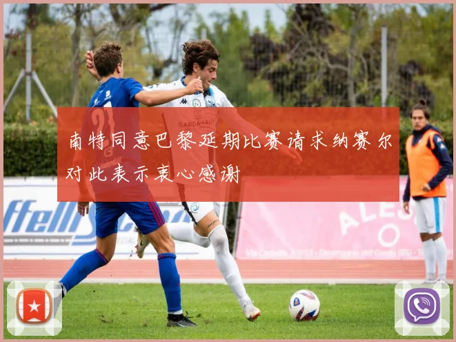 南特同意巴黎延期比赛请求纳赛尔对此表示衷心感谢