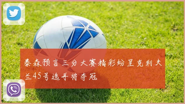 泰森预言三分大赛精彩纷呈克利夫兰45号选手将夺冠