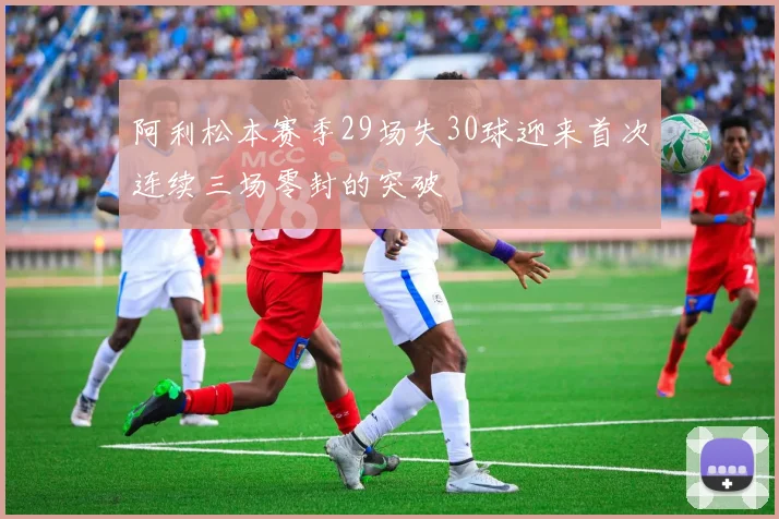 阿利松本赛季29场失30球迎来首次连续三场零封的突破