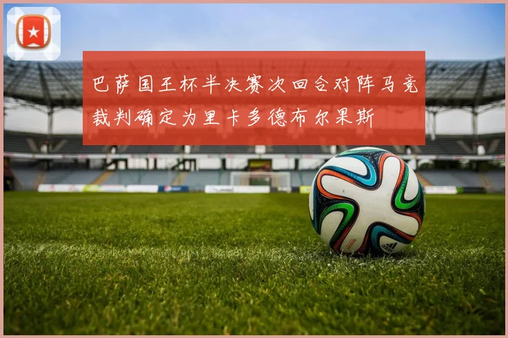 巴萨国王杯半决赛次回合对阵马竞裁判确定为里卡多德布尔果斯