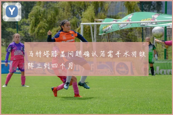 马特塔膝盖问题确认若需手术将缺阵三到四个月