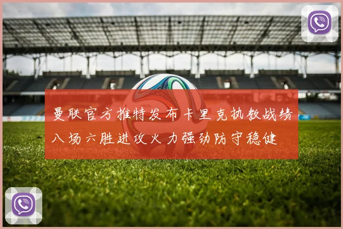 曼联官方推特发布卡里克执教战绩八场六胜进攻火力强劲防守稳健