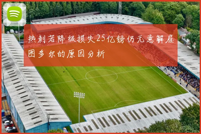 热刺若降级损失25亿镑仍无意解雇图多尔的原因分析