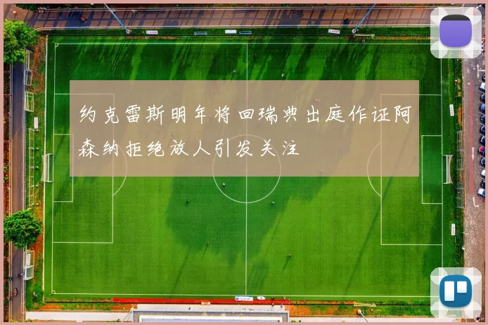 约克雷斯明年将回瑞典出庭作证阿森纳拒绝放人引发关注