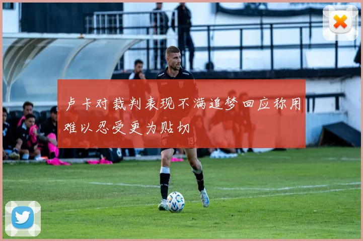 卢卡对裁判表现不满追梦回应称用难以忍受更为贴切