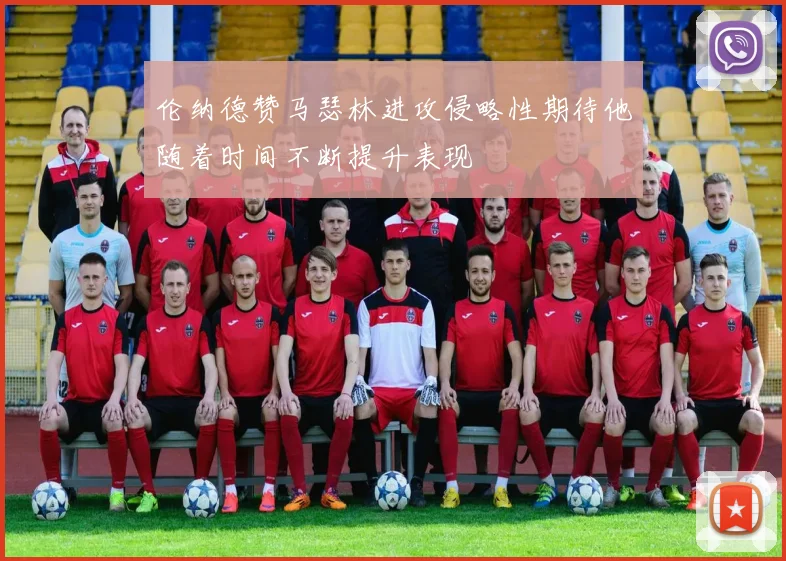 伦纳德赞马瑟林进攻侵略性期待他随着时间不断提升表现