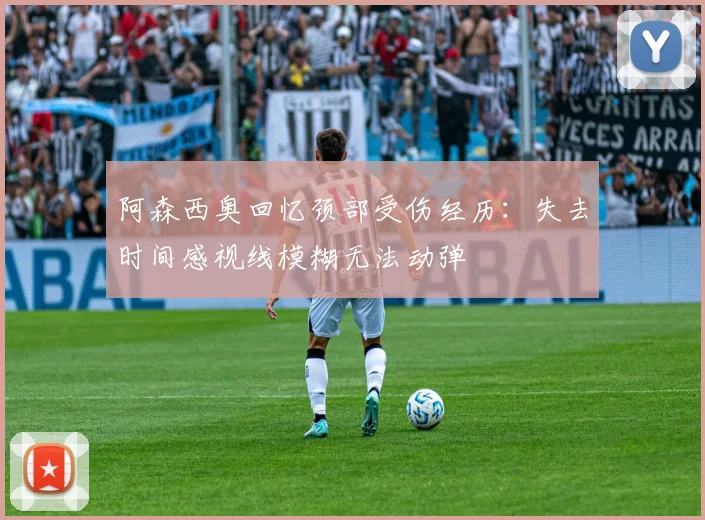 阿森西奥回忆颈部受伤经历：失去时间感视线模糊无法动弹