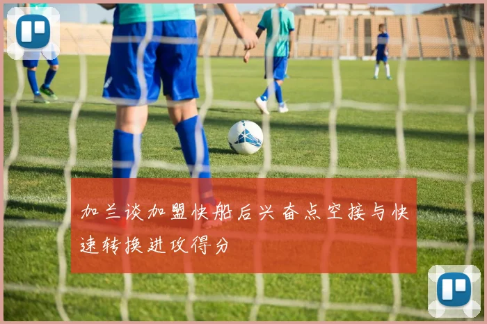 加兰谈加盟快船后兴奋点空接与快速转换进攻得分