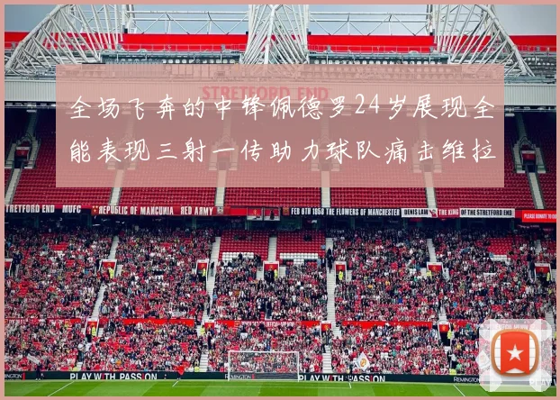 全场飞奔的中锋佩德罗24岁展现全能表现三射一传助力球队痛击维拉