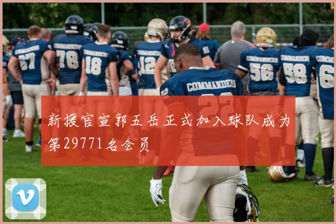 新援官宣郭五岳正式加入球队成为第29771名会员