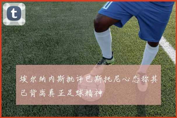 埃尔纳内斯批评巴斯托尼心态称其已背离真正足球精神